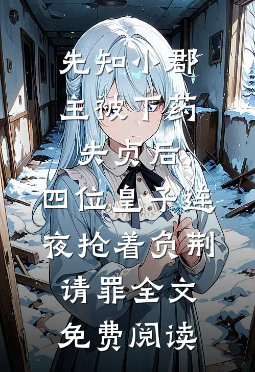 先知小郡主被下药失贞后，四位皇子连夜抢着负荆请罪全文免费阅读
