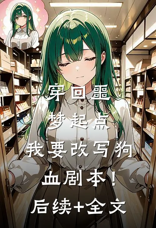 穿回噩梦起点，我要改写狗血剧本！后续+全文