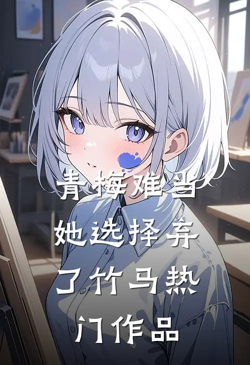 青梅难当，她选择弃了竹马热门作品