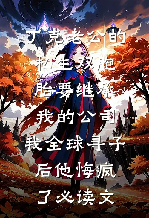 丁克老公的私生双胞胎要继承我的公司，我全球寻子后他悔疯了必读文