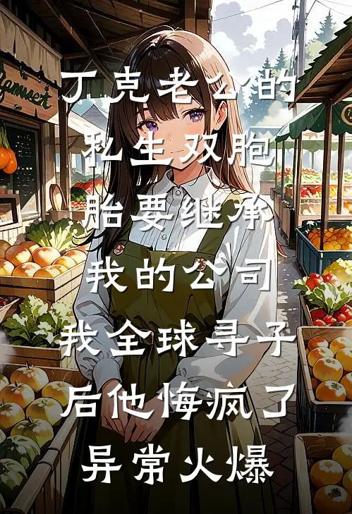 丁克老公的私生双胞胎要继承我的公司，我全球寻子后他悔疯了异常火爆