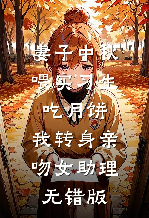 妻子中秋喂实习生吃月饼，我转身亲吻女助理无错版
