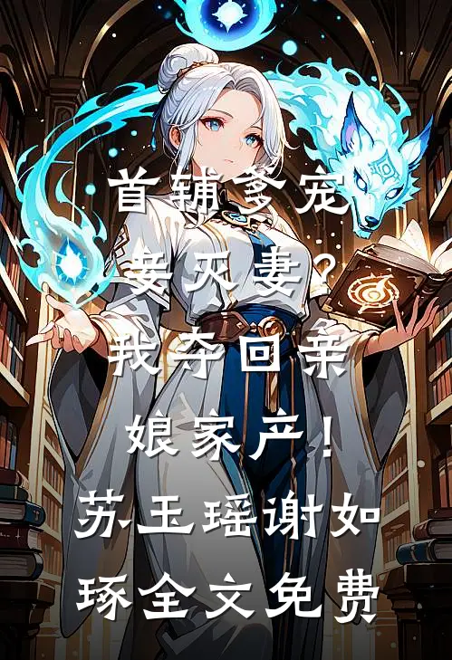 首辅爹宠妾灭妻？我夺回亲娘家产！苏玉瑶谢如琢全文免费