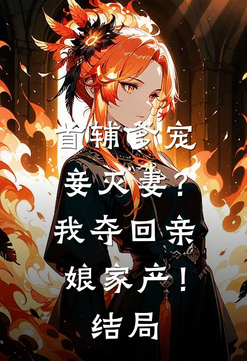 首辅爹宠妾灭妻？我夺回亲娘家产！结局