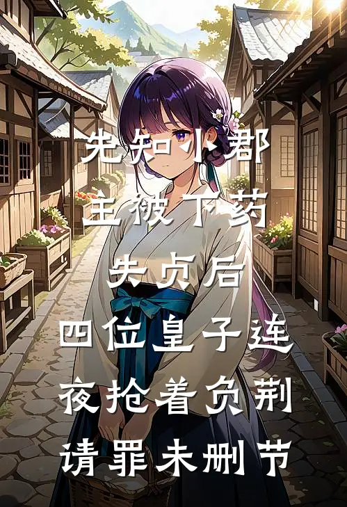 先知小郡主被下药失贞后，四位皇子连夜抢着负荆请罪未删节