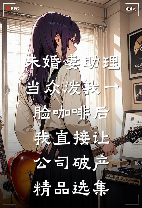 未婚妻助理当众泼我一脸咖啡后，我直接让公司破产精品选集
