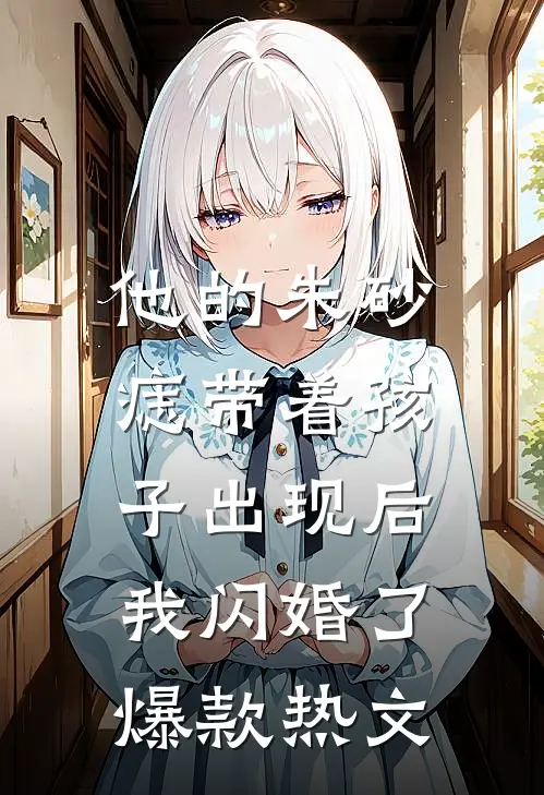 他的朱砂痣带着孩子出现后，我闪婚了爆款热文