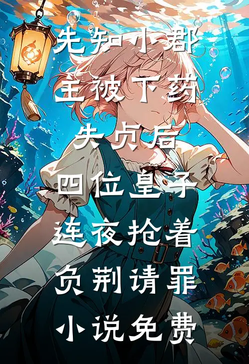先知小郡主被下药失贞后，四位皇子连夜抢着负荆请罪小说免费
