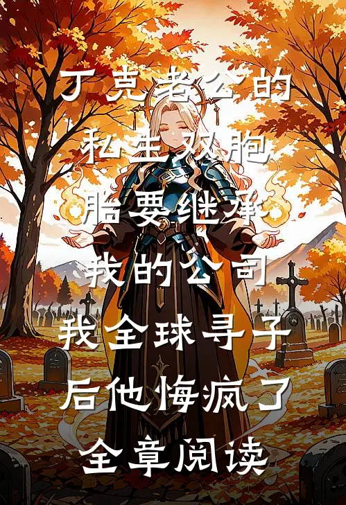 丁克老公的私生双胞胎要继承我的公司，我全球寻子后他悔疯了全章阅读