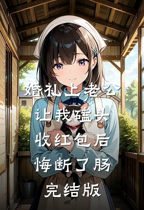 婚礼上老公让我磕头收红包后，悔断了肠完结版