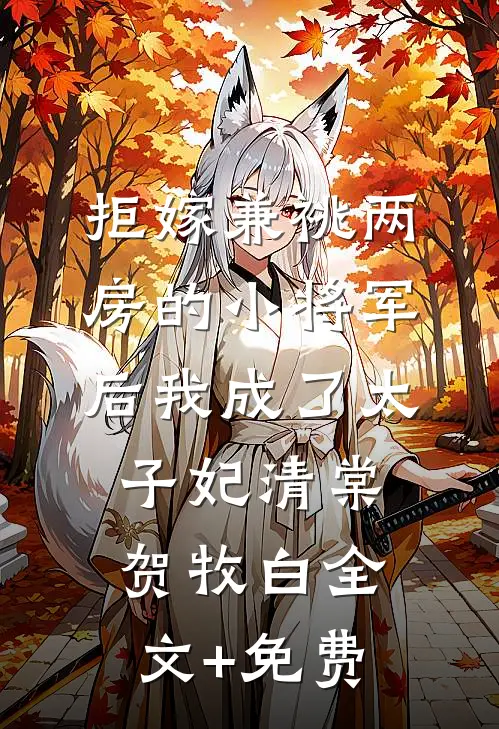 拒嫁兼祧两房的小将军后我成了太子妃清棠贺牧白全文+免费