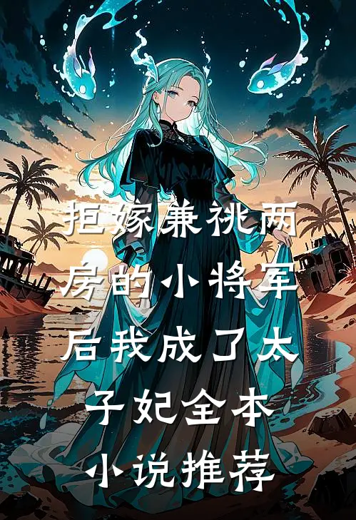 拒嫁兼祧两房的小将军后我成了太子妃全本小说推荐