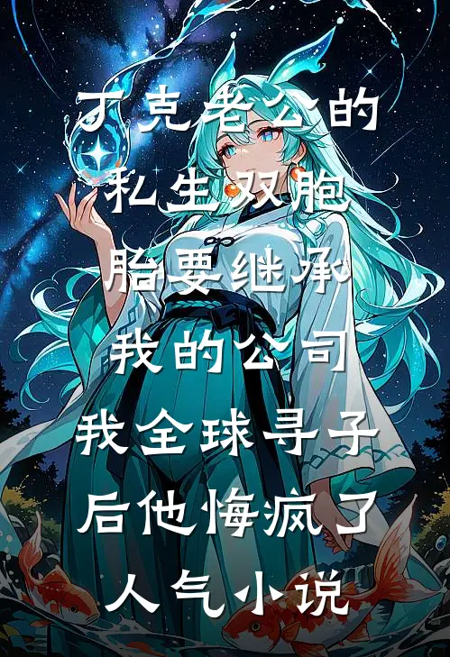 丁克老公的私生双胞胎要继承我的公司，我全球寻子后他悔疯了人气小说