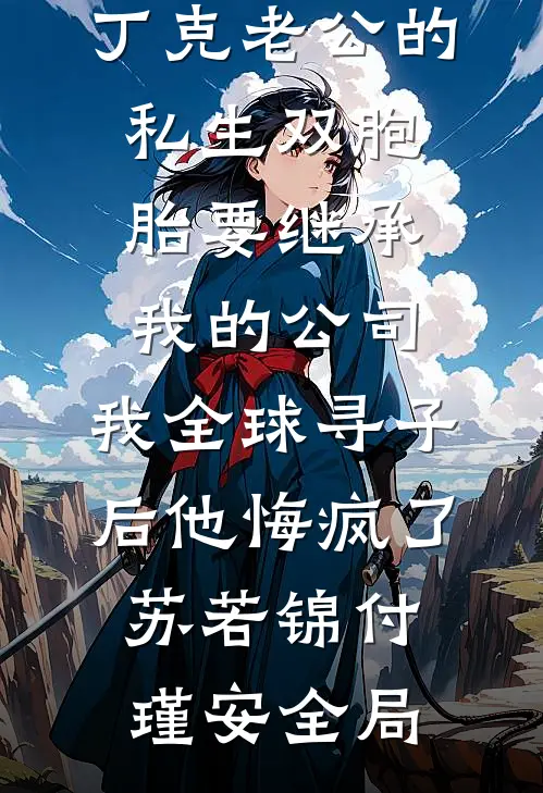 丁克老公的私生双胞胎要继承我的公司，我全球寻子后他悔疯了苏若锦付瑾安全局