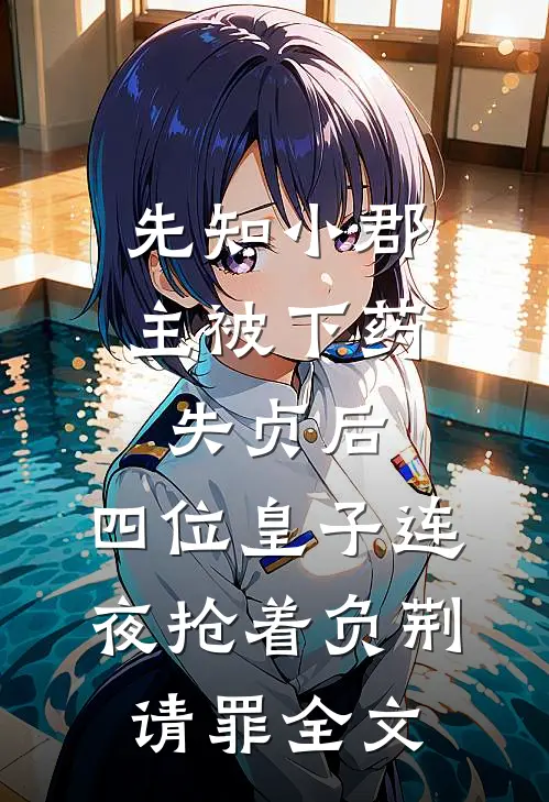 先知小郡主被下药失贞后，四位皇子连夜抢着负荆请罪全文