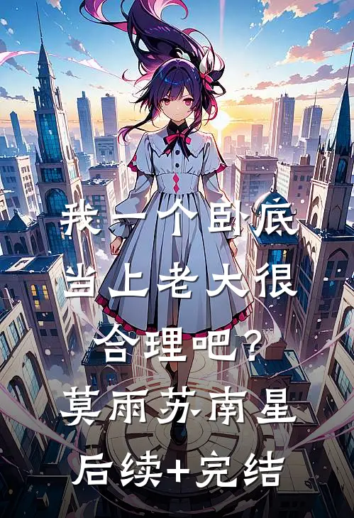 我一个卧底，当上老大很合理吧？莫雨苏南星后续+完结