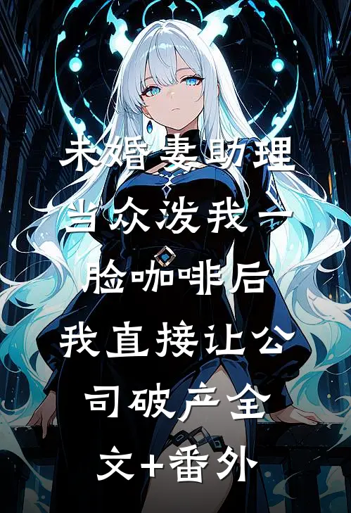 未婚妻助理当众泼我一脸咖啡后，我直接让公司破产全文+番外