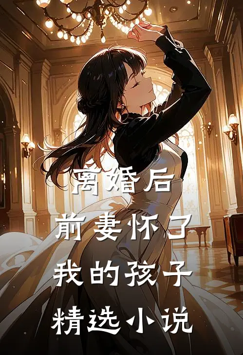 离婚后,前妻怀了我的孩子精选在线阅读