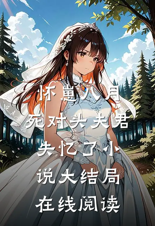 怀崽八月，死对头夫君失忆了小说大结局在线阅读