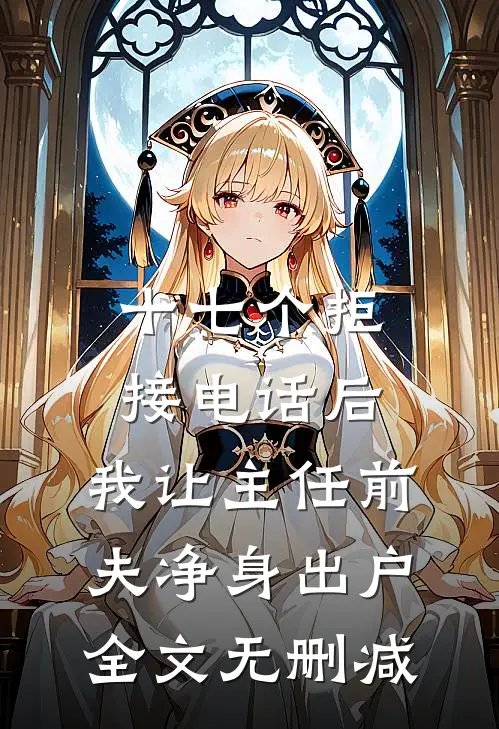 十七个拒接电话后，我让主任前夫净身出户全文无删减