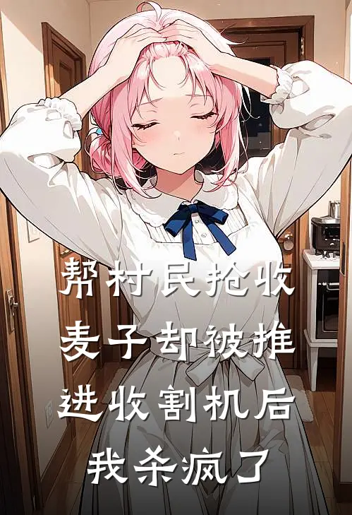 帮村民抢收麦子却被推进收割机后，我杀疯了