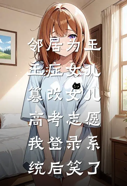 邻居为玉玉症女儿篡改女儿高考志愿，我登录系统后笑了