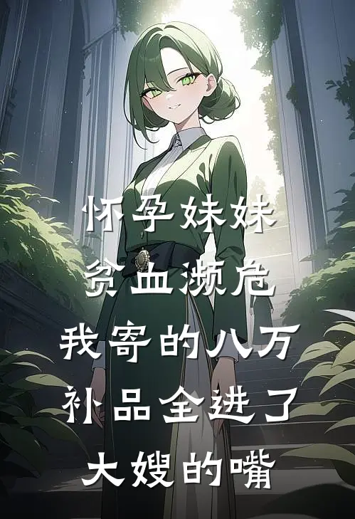 怀孕妹妹贫血濒危，我寄的八万补品全进了大嫂的嘴