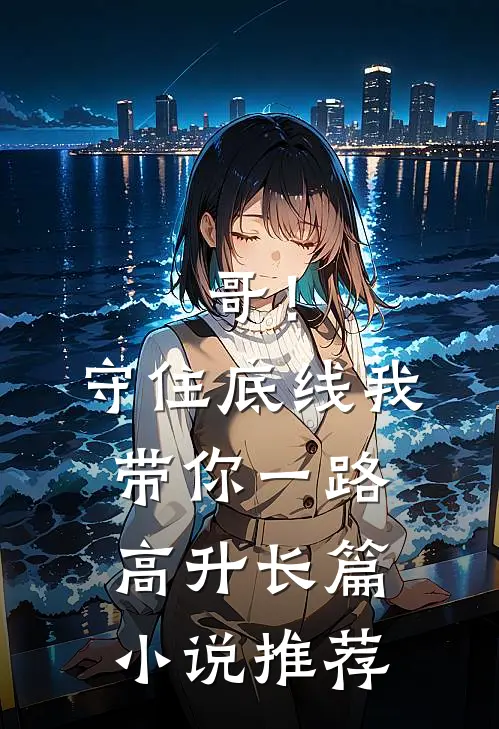 哥！守住底线，我带你一路高升长篇小说推荐