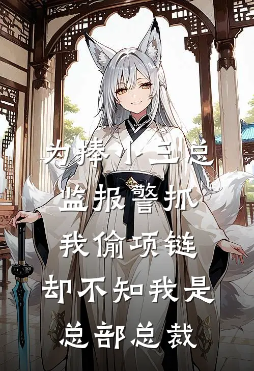 为捧小三总监报警抓我偷项链，却不知我是总部总裁