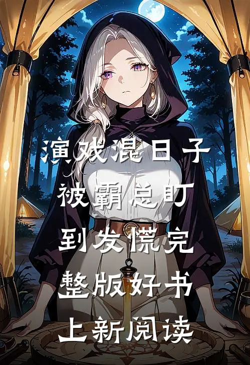 演戏混日子，被霸总盯到发慌完整版好书上新阅读