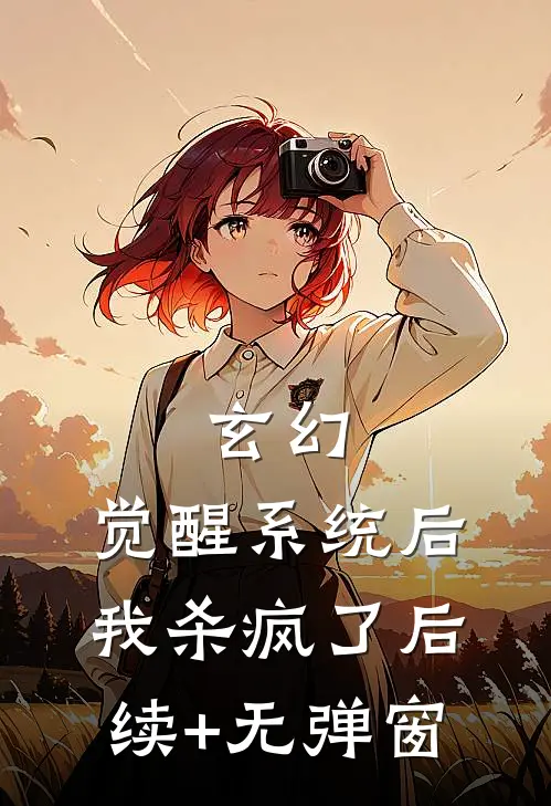 玄幻：觉醒系统后我杀疯了后续+无弹窗