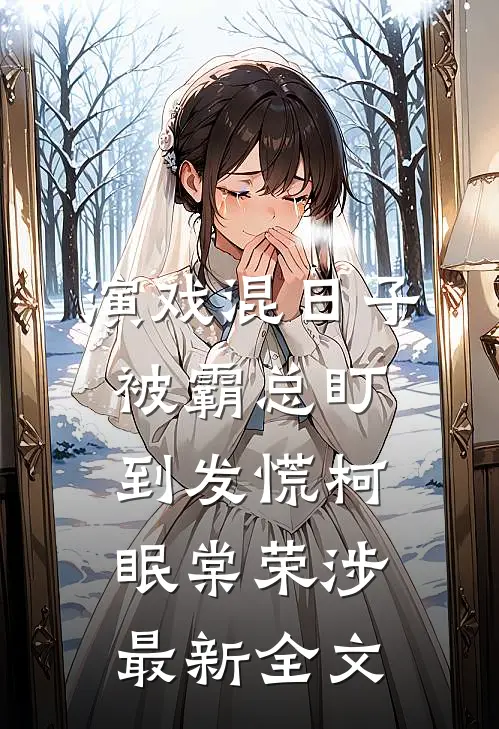 演戏混日子，被霸总盯到发慌柯眠棠荣涉最新全文