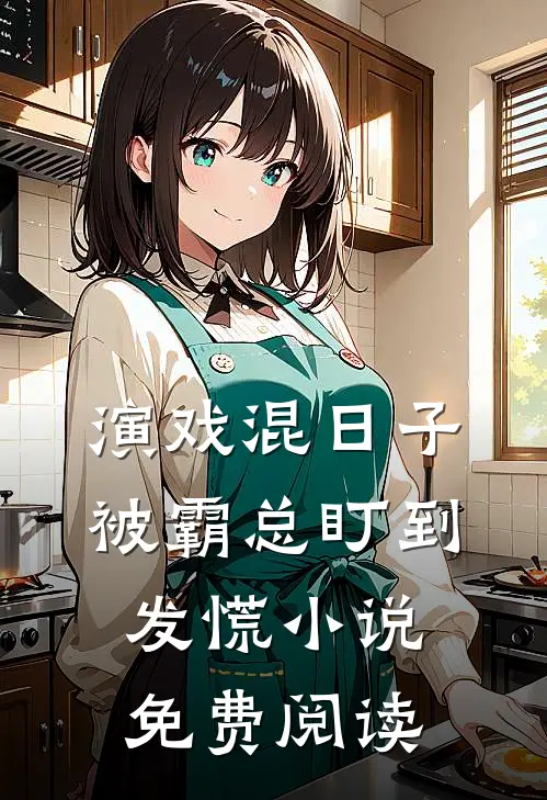 演戏混日子，被霸总盯到发慌小说免费阅读
