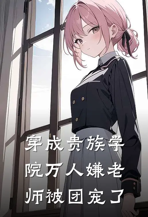 穿成贵族学院万人嫌老师被团宠了
