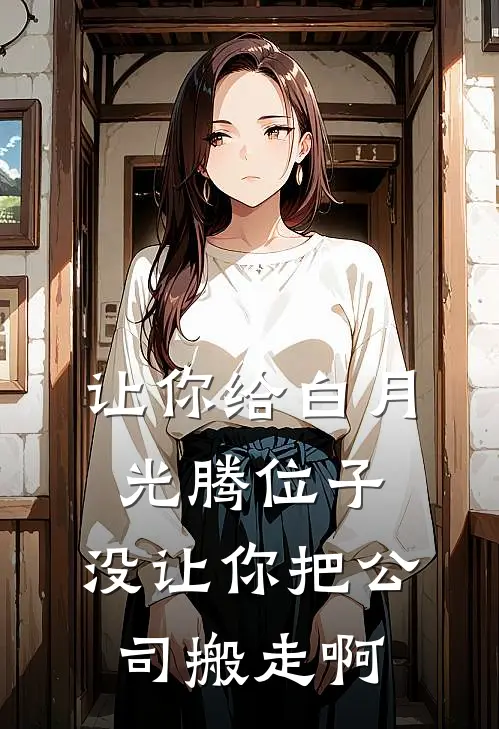 让你给白月光腾位子，没让你把公司搬走啊