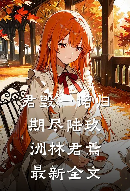 君毁一诺归期尽陆玖洲林君焉最新全文