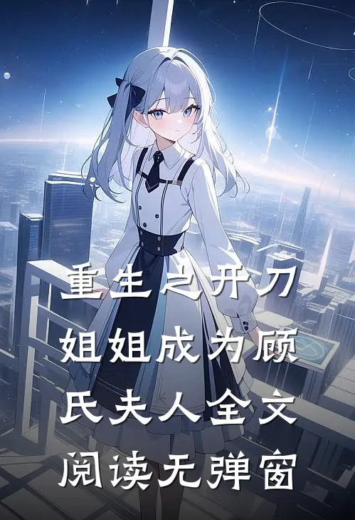 重生之开刀姐姐成为顾氏夫人全文阅读无弹窗
