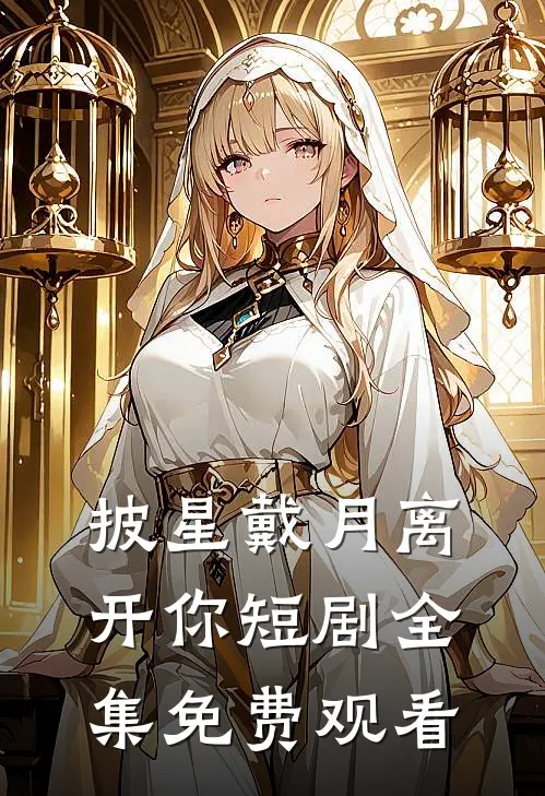 披星戴月离开你短剧全集免费观看