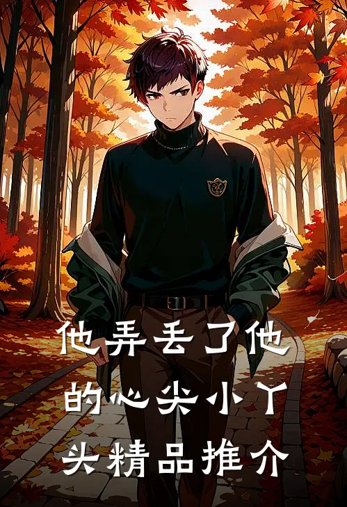 他弄丢了他的心尖小丫头精品推介