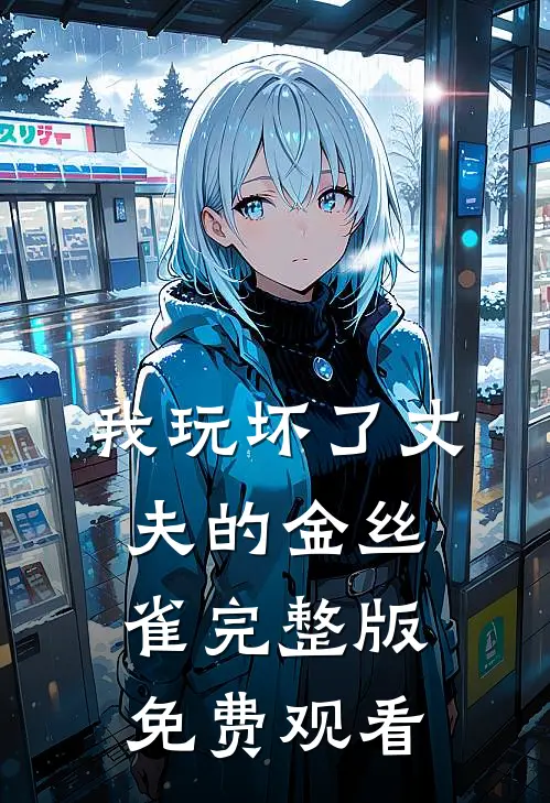 我玩坏了丈夫的金丝雀完整版免费观看