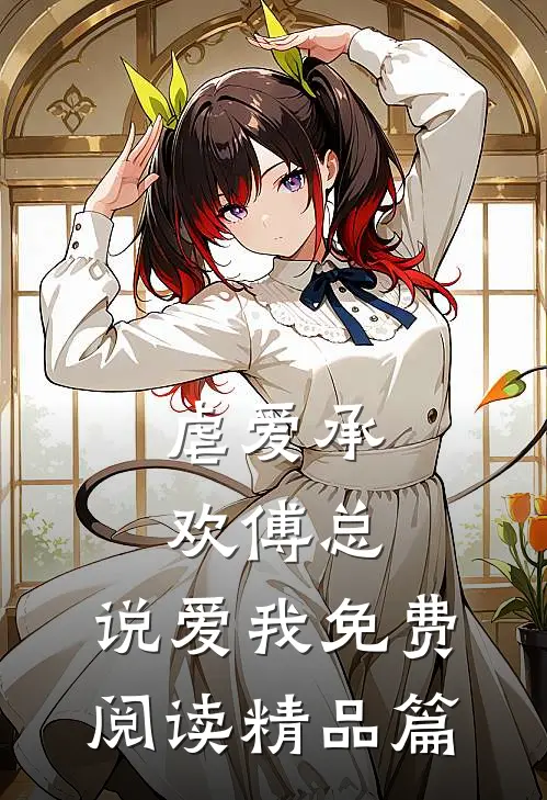 虐爱承欢傅总,说爱我免费阅读精品篇