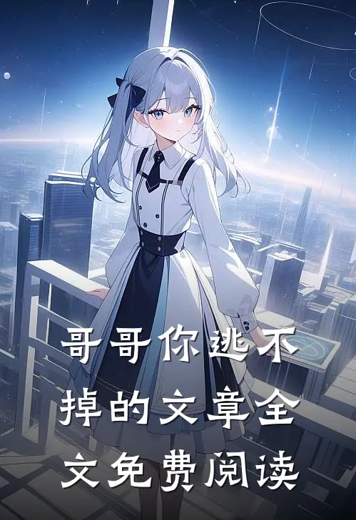 哥哥你逃不掉的文章全文免费阅读