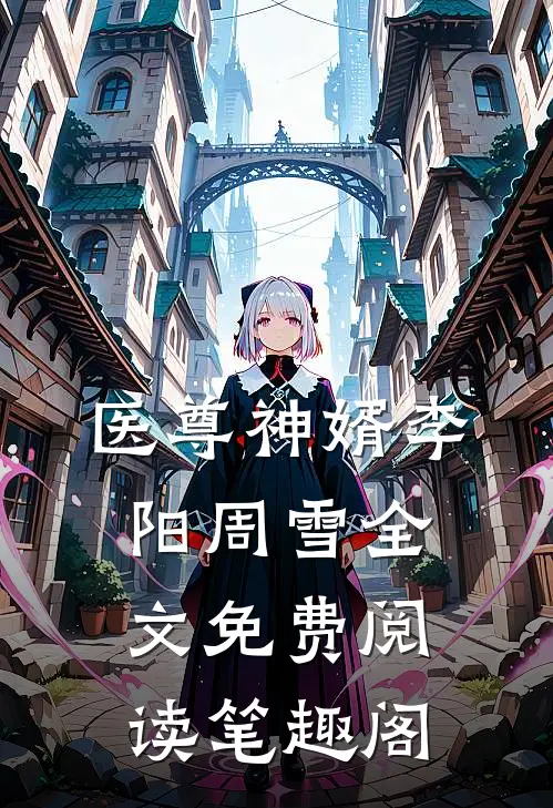 医尊神婿李阳周雪全文免费阅读笔趣阁