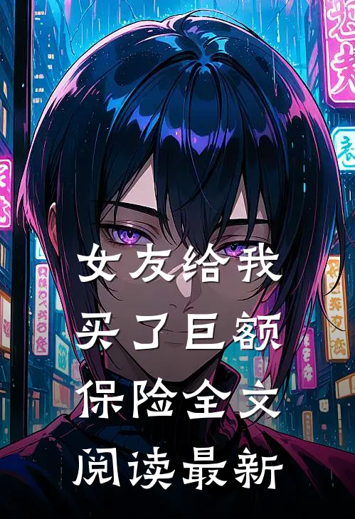 女友给我买了巨额保险全文阅读最新
