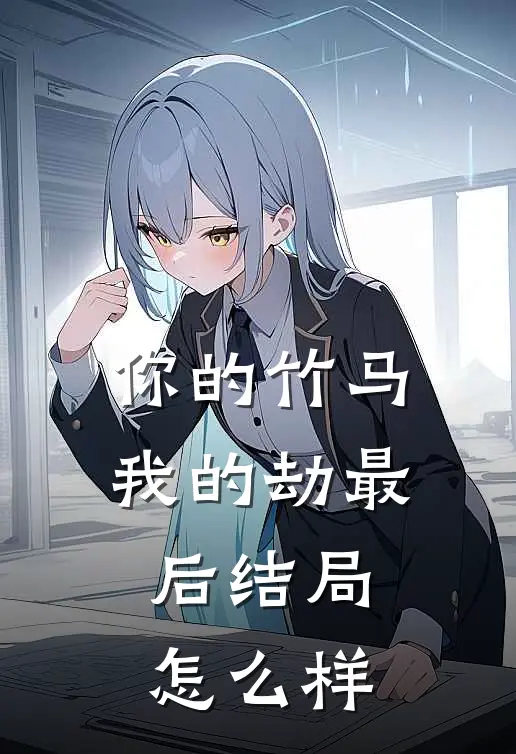 你的竹马我的劫最后结局怎么样