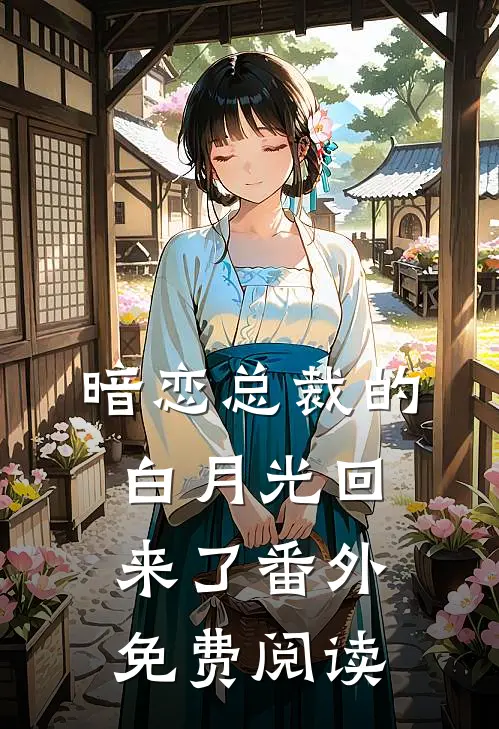 暗恋总裁的白月光回来了番外免费阅读