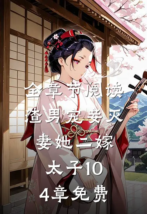 全章节阅读渣男宠妾灭妻她二嫁太子104章免费