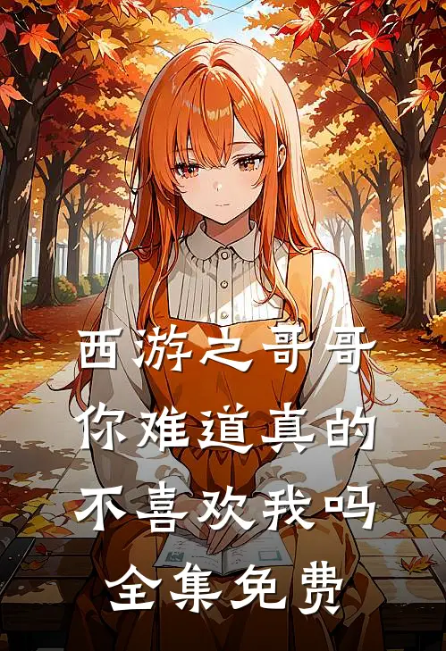 西游之哥哥你难道真的不喜欢我吗 全集免费