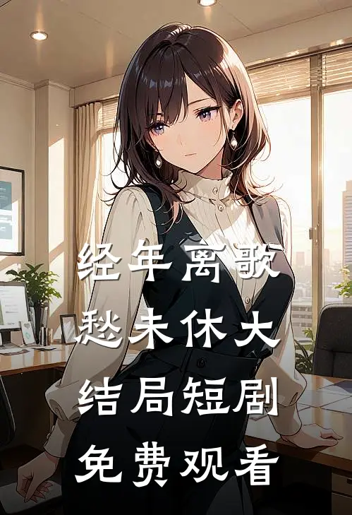经年离歌愁未休大结局短剧免费观看