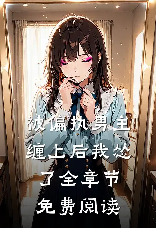 被偏执男主缠上后我怂了全章节免费阅读